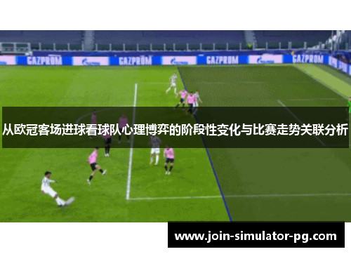 从欧冠客场进球看球队心理博弈的阶段性变化与比赛走势关联分析