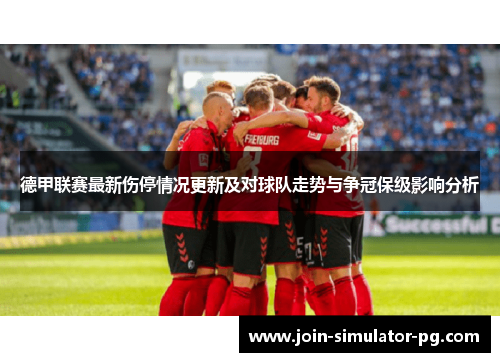 德甲联赛最新伤停情况更新及对球队走势与争冠保级影响分析