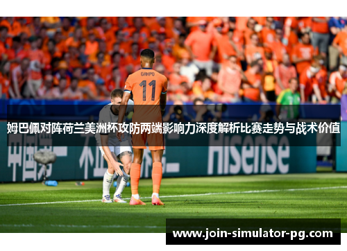 姆巴佩对阵荷兰美洲杯攻防两端影响力深度解析比赛走势与战术价值