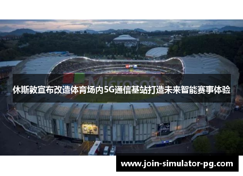 休斯敦宣布改造体育场内5G通信基站打造未来智能赛事体验