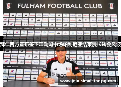 拜仁官方宣布签下富勒姆中场帕利尼亚结束漫长转会风波