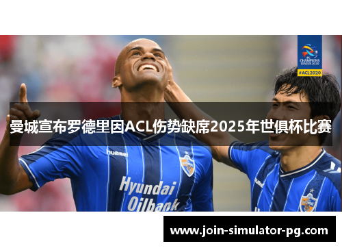 曼城宣布罗德里因ACL伤势缺席2025年世俱杯比赛