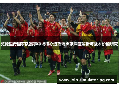 莫德里奇国家队赛事中场核心进攻端贡献深度解析与战术价值研究