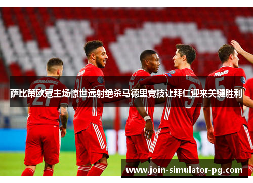 萨比策欧冠主场惊世远射绝杀马德里竞技让拜仁迎来关键胜利