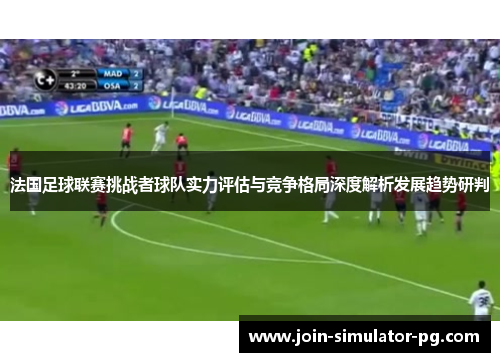 法国足球联赛挑战者球队实力评估与竞争格局深度解析发展趋势研判